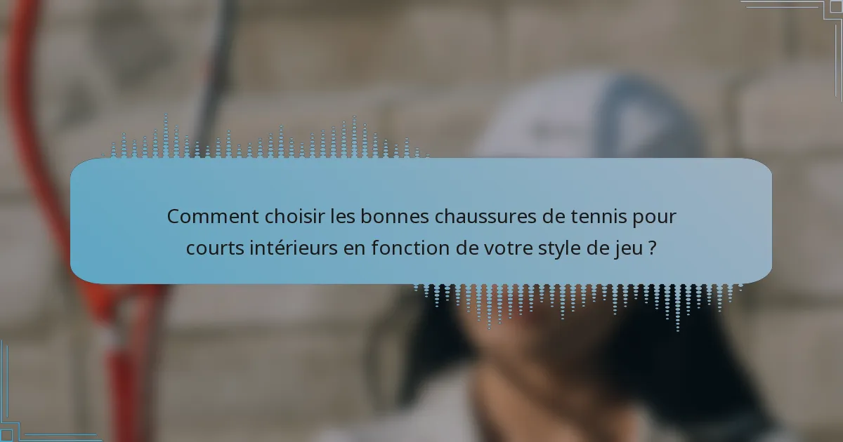 Comment choisir les bonnes chaussures de tennis pour courts intérieurs en fonction de votre style de jeu ?