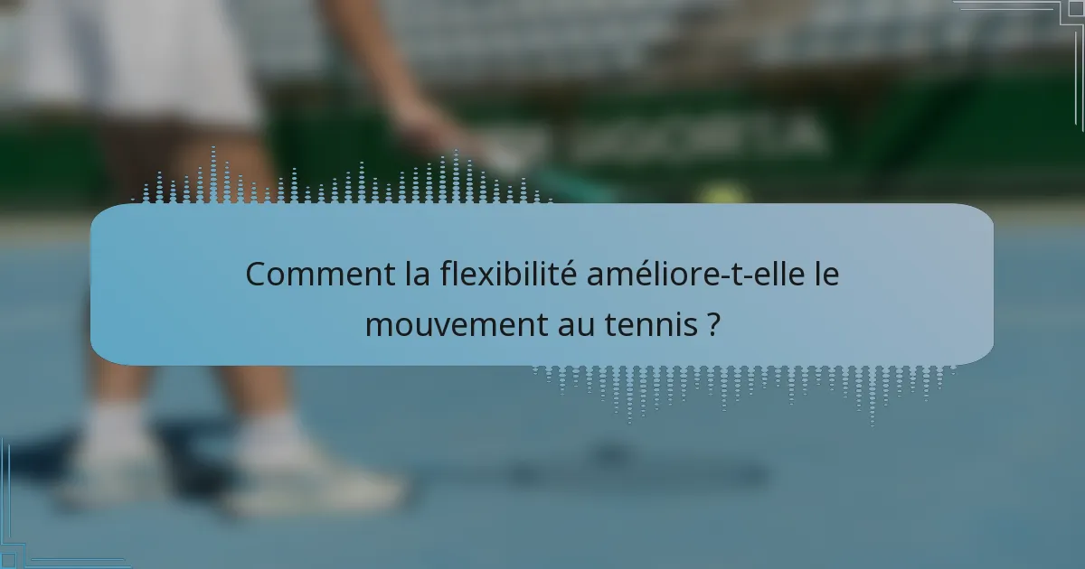 Comment la flexibilité améliore-t-elle le mouvement au tennis ?