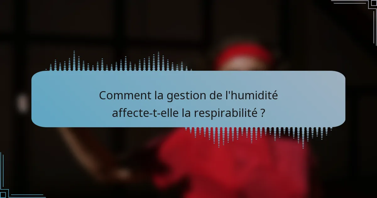 Comment la gestion de l'humidité affecte-t-elle la respirabilité ?