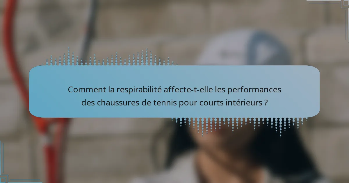 Comment la respirabilité affecte-t-elle les performances des chaussures de tennis pour courts intérieurs ?