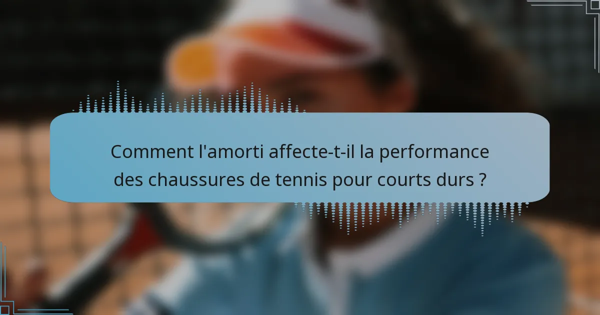 Comment l'amorti affecte-t-il la performance des chaussures de tennis pour courts durs ?