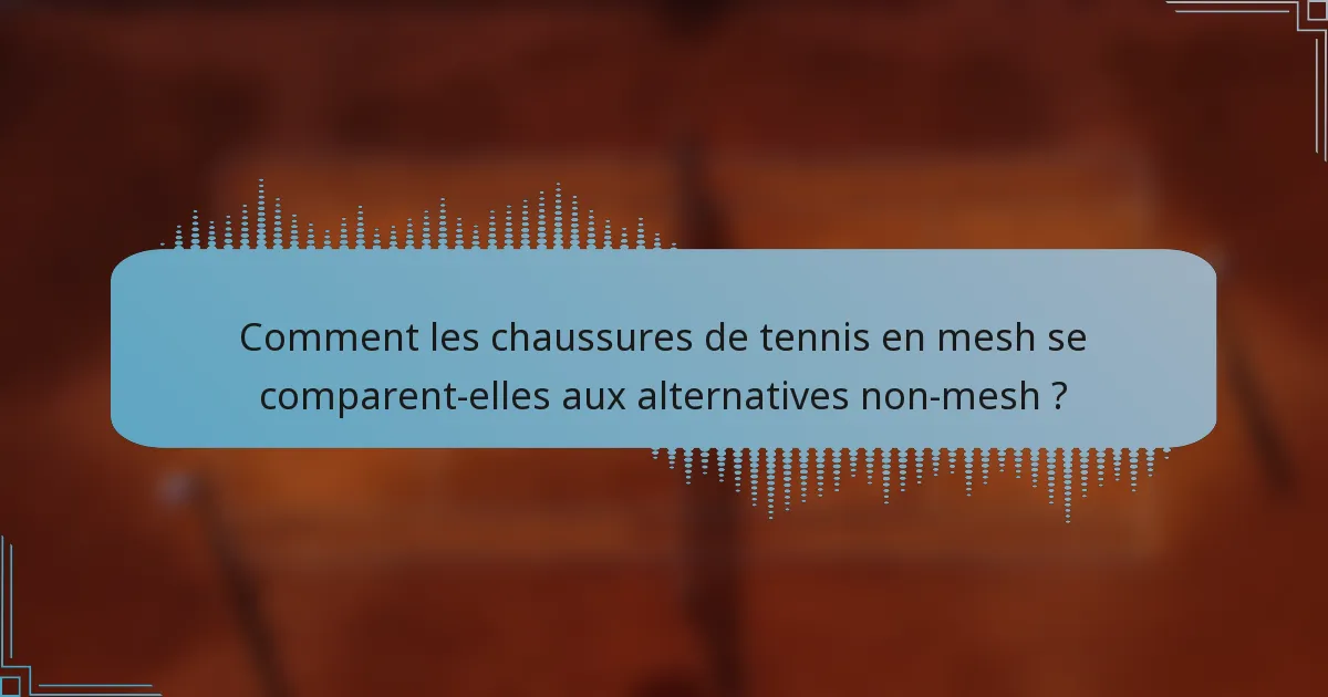 Comment les chaussures de tennis en mesh se comparent-elles aux alternatives non-mesh ?