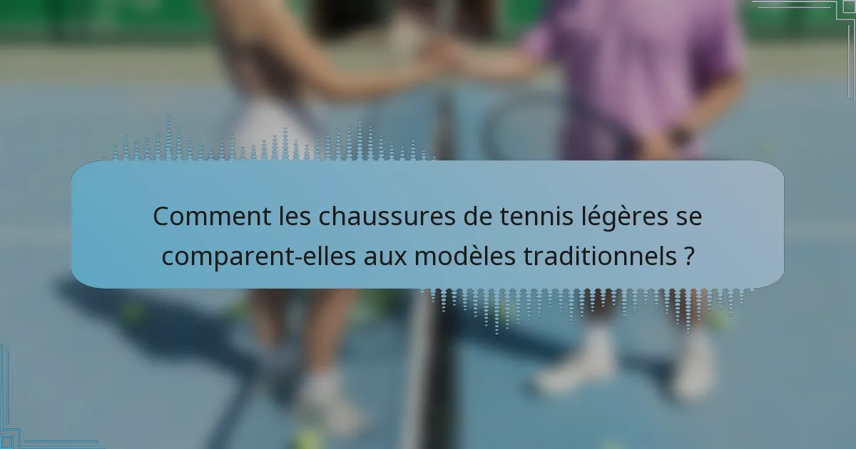 Comment les chaussures de tennis légères se comparent-elles aux modèles traditionnels ?