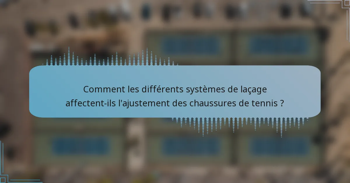 Comment les différents systèmes de laçage affectent-ils l'ajustement des chaussures de tennis ?