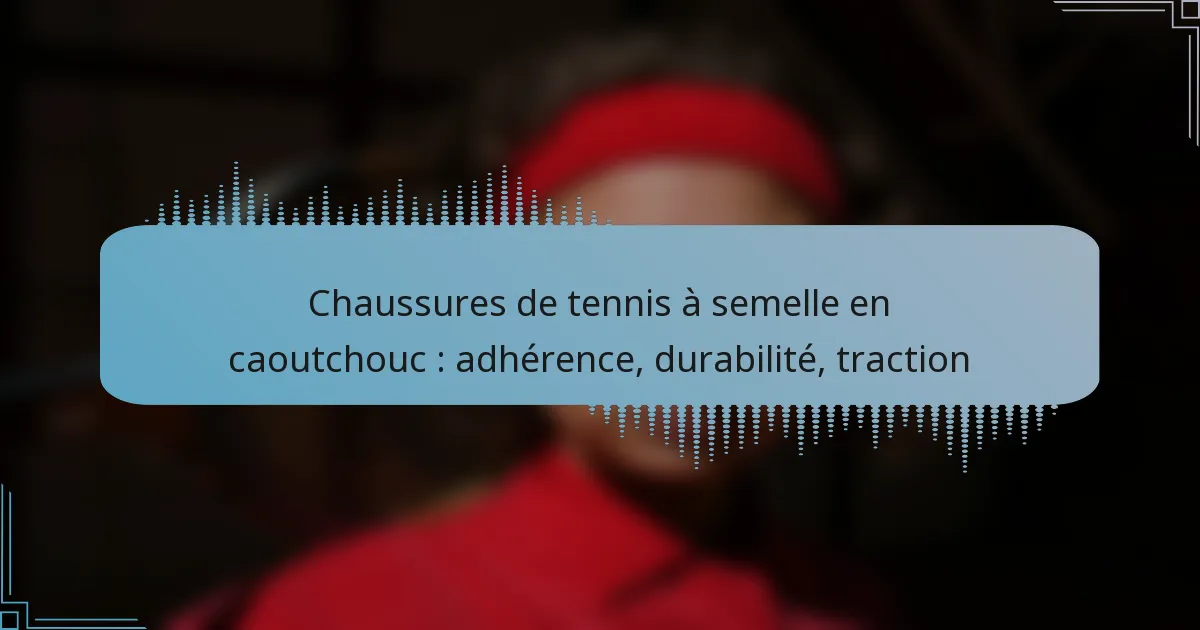 Chaussures de tennis à semelle en caoutchouc : adhérence, durabilité, traction
