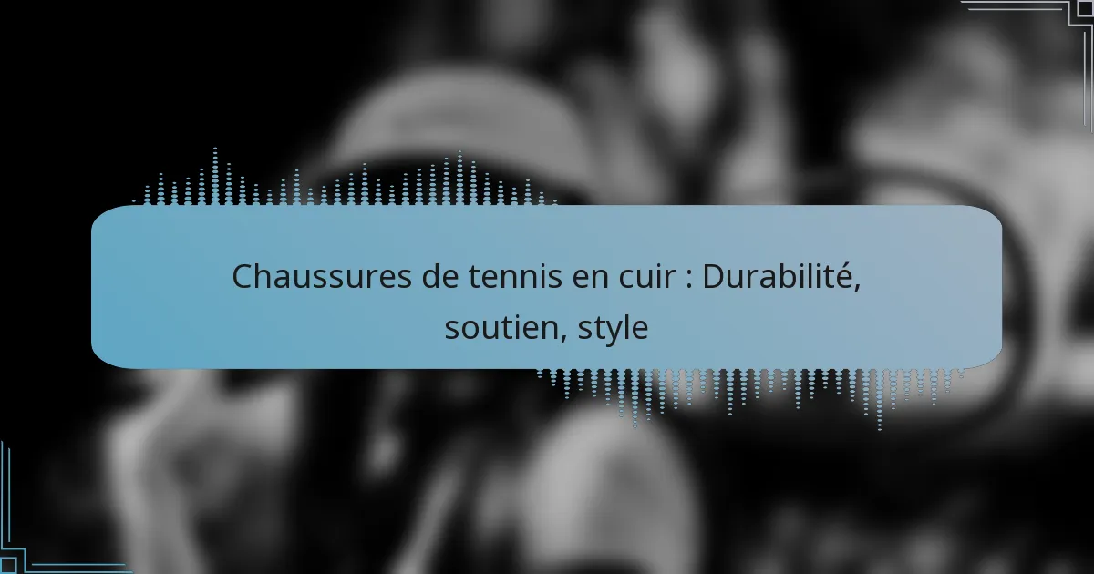Chaussures de tennis en cuir : Durabilité, soutien, style