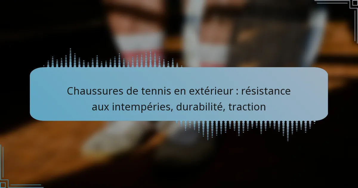 Chaussures de tennis en extérieur : résistance aux intempéries, durabilité, traction