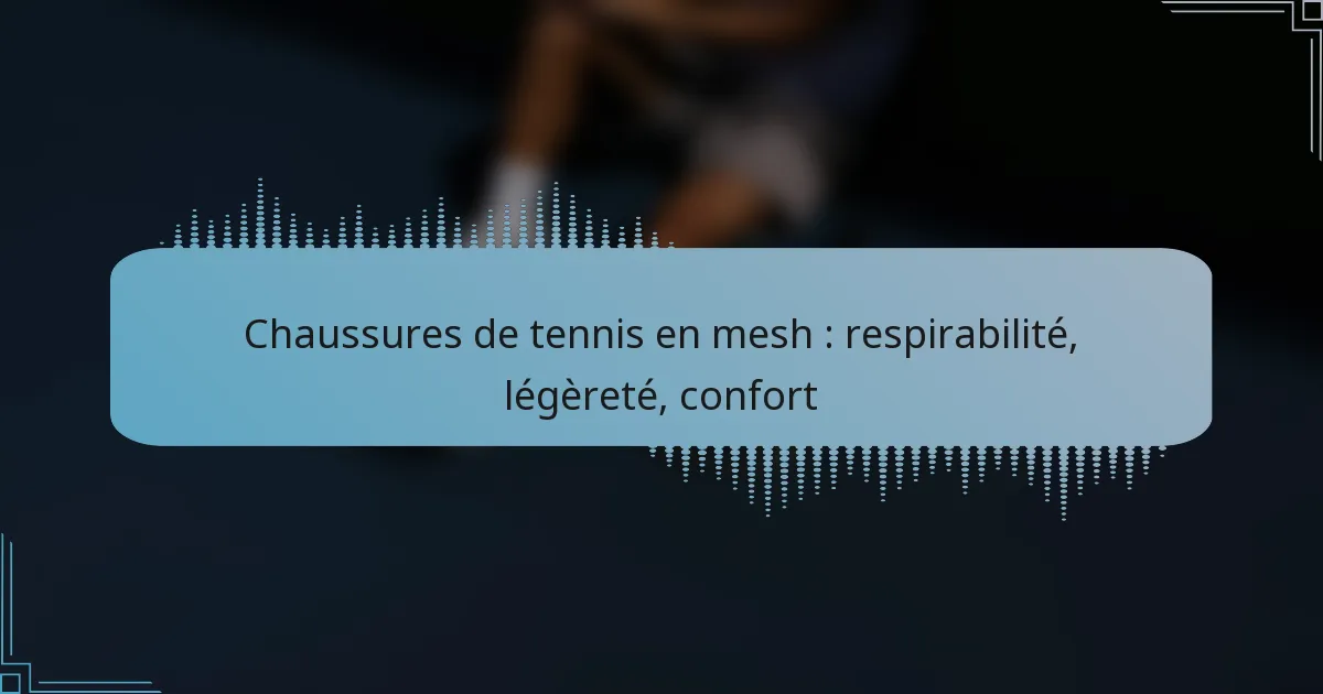 Chaussures de tennis en mesh : respirabilité, légèreté, confort