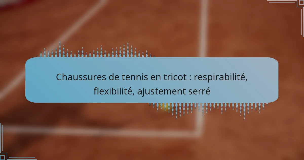 Chaussures de tennis en tricot : respirabilité, flexibilité, ajustement serré