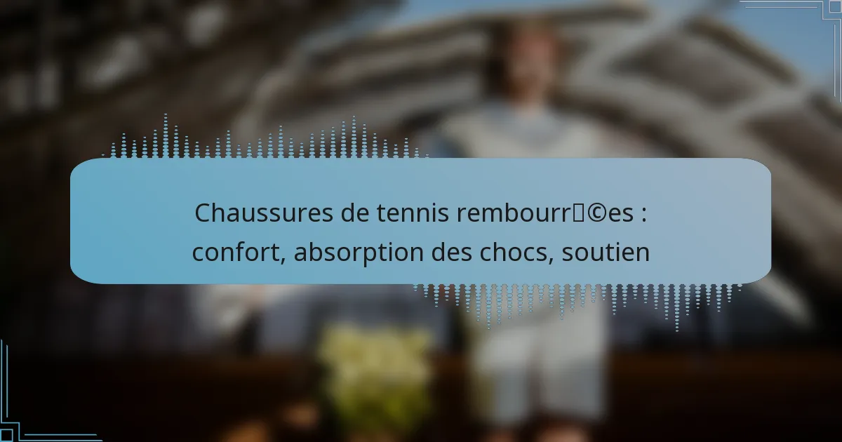 Chaussures de tennis rembourrées : confort, absorption des chocs, soutien