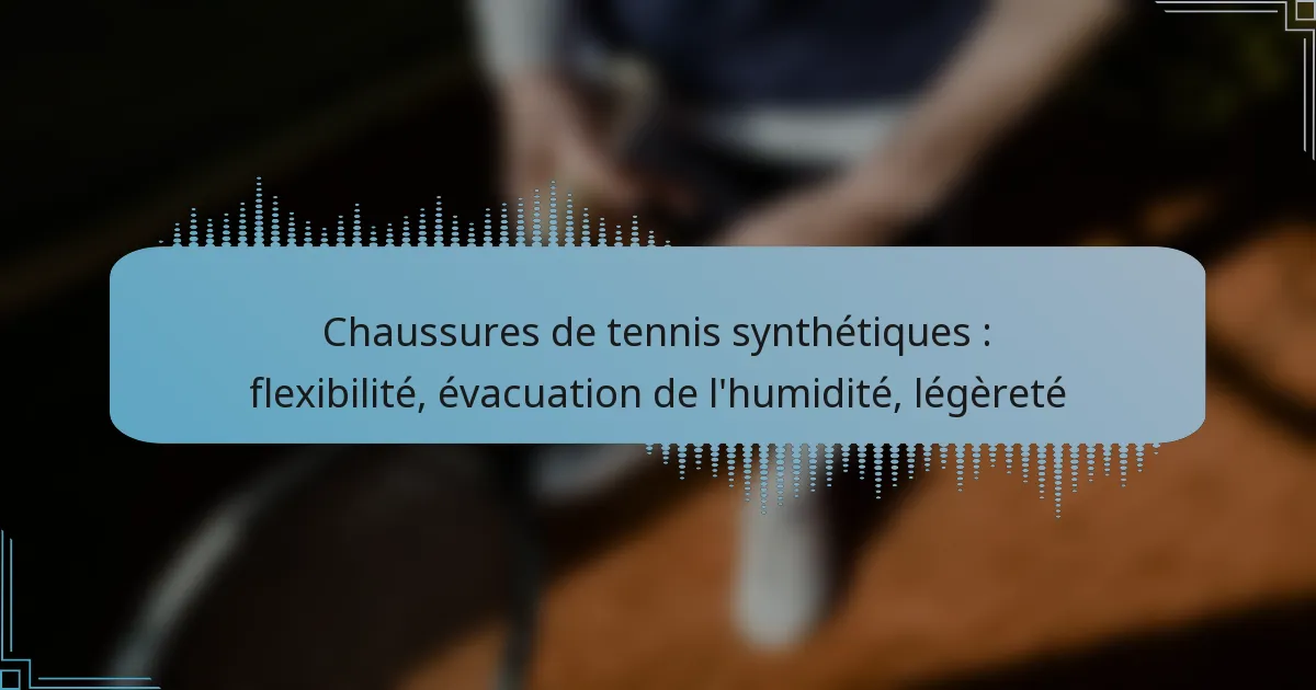 Chaussures de tennis synthétiques : flexibilité, évacuation de l’humidité, légèreté