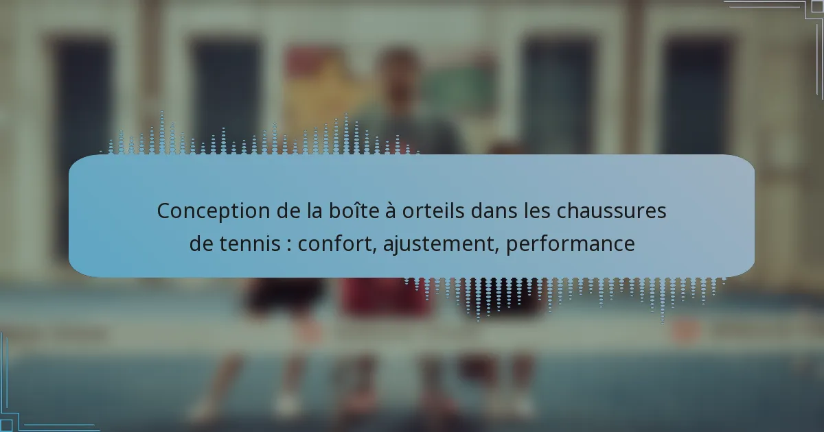 Conception de la boîte à orteils dans les chaussures de tennis : confort, ajustement, performance