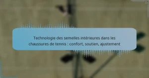 Technologie des semelles intérieures dans les chaussures de tennis : confort, soutien, ajustement