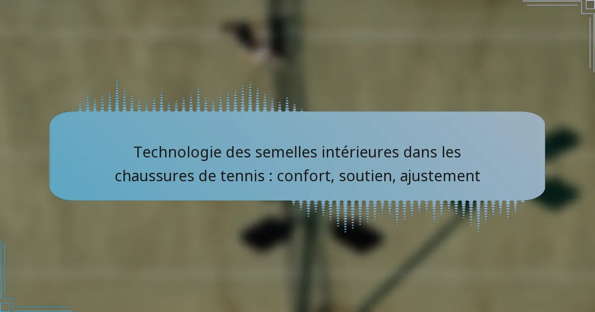 Technologie des semelles intérieures dans les chaussures de tennis : confort, soutien, ajustement