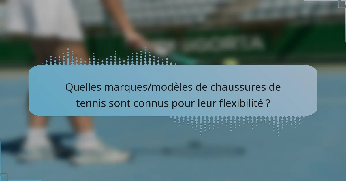 Quelles marques/modèles de chaussures de tennis sont connus pour leur flexibilité ?