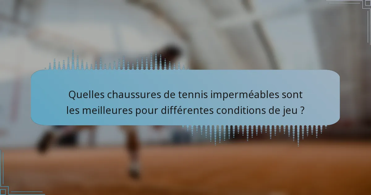 Quelles chaussures de tennis imperméables sont les meilleures pour différentes conditions de jeu ?