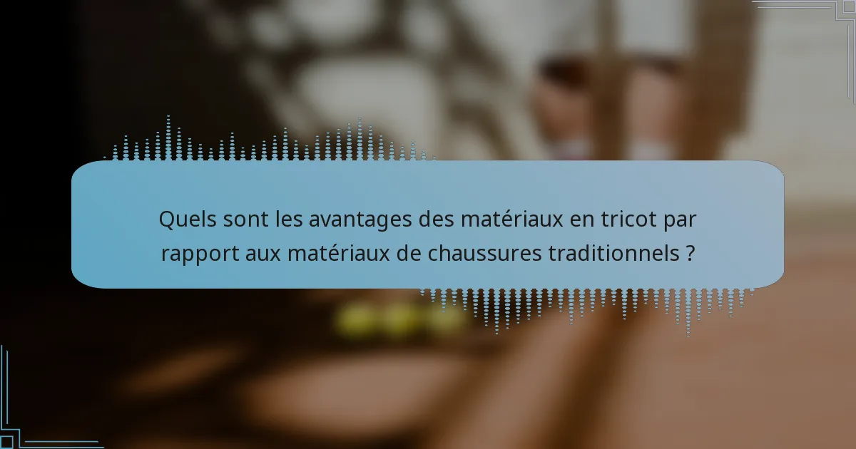 Quels sont les avantages des matériaux en tricot par rapport aux matériaux de chaussures traditionnels ?