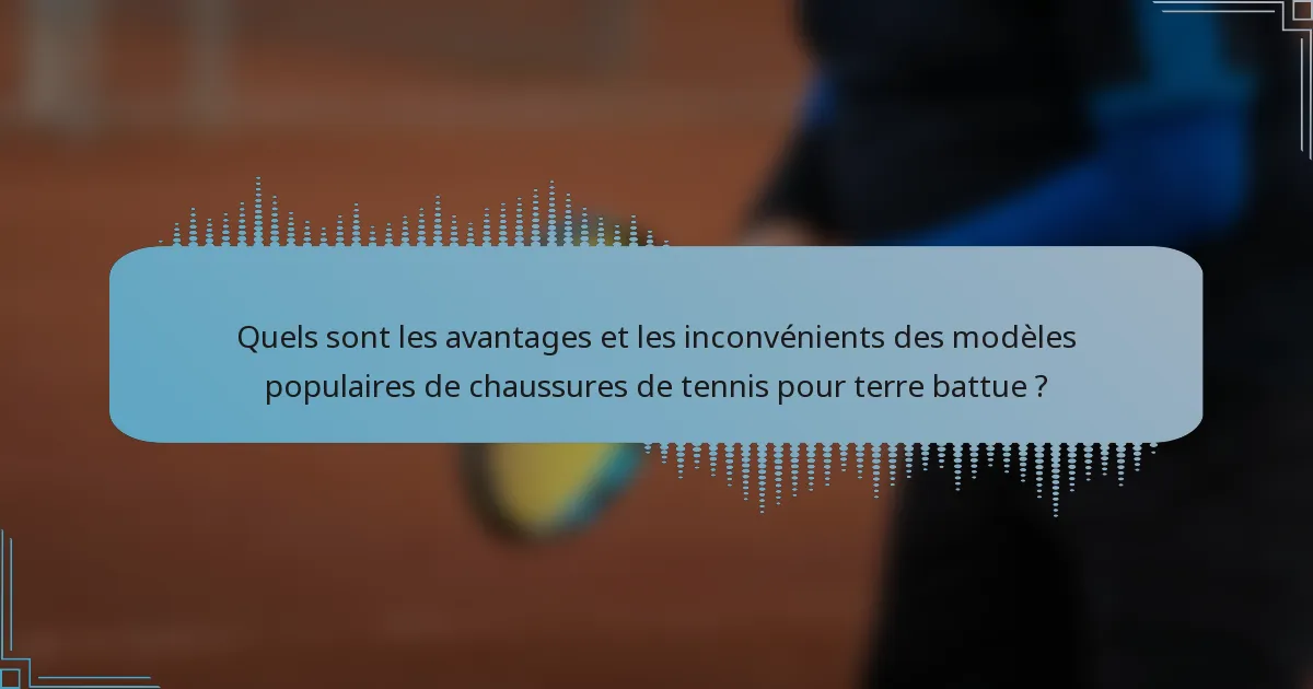 Quels sont les avantages et les inconvénients des modèles populaires de chaussures de tennis pour terre battue ?
