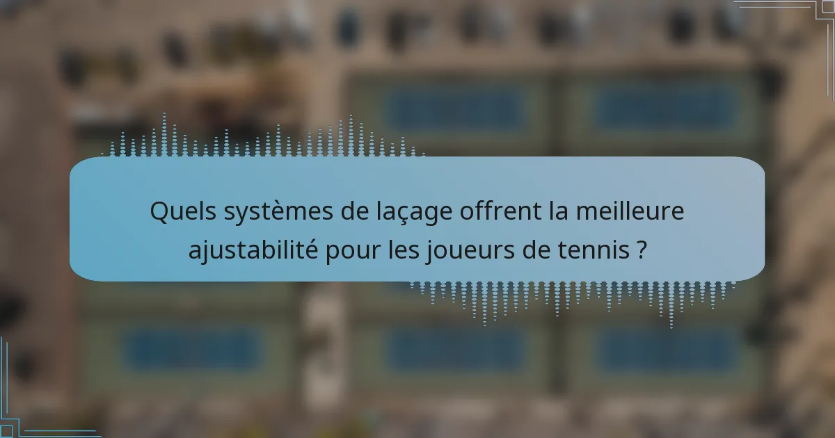 Quels systèmes de laçage offrent la meilleure ajustabilité pour les joueurs de tennis ?
