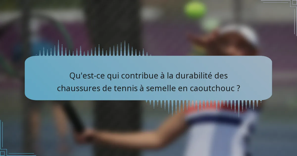Qu'est-ce qui contribue à la durabilité des chaussures de tennis à semelle en caoutchouc ?